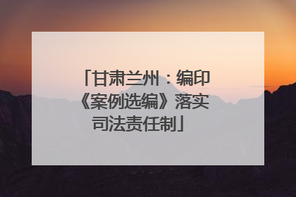 甘肃兰州：编印《案例选编》落实司法责任制