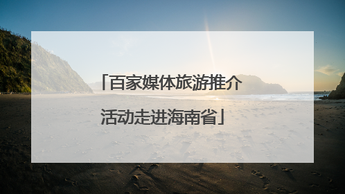 百家媒体旅游推介活动走进海南省