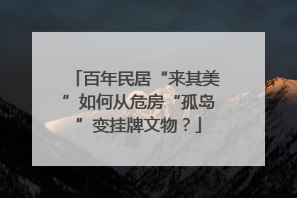 百年民居“来其美”如何从危房“孤岛”变挂牌文物？