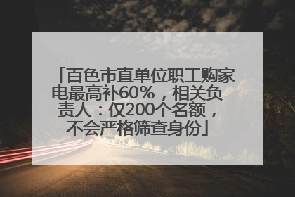 百色市直单位职工购家电最高补60％，相关负责人：仅200个名额，不会严格筛查身份