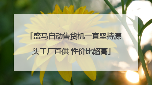 盛马自动售货机一直坚持源头工厂直供 性价比超高