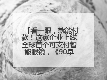 看一眼，就能付款！这家企业上线全球首个可支付智能眼镜，《90早新闻》来了