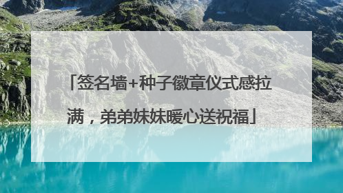 签名墙+种子徽章仪式感拉满，弟弟妹妹暖心送祝福