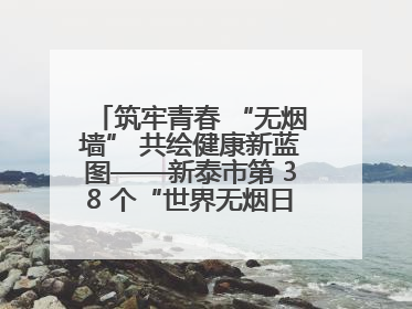 筑牢青春 “无烟墙” 共绘健康新蓝图——新泰市第 38 个“世界无烟日”系列活动
