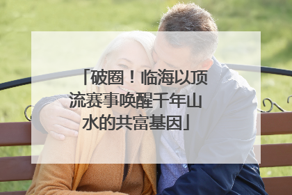破圈！临海以顶流赛事唤醒千年山水的共富基因