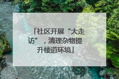 社区开展“大走访”，清理杂物提升楼道环境