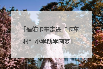 福佑卡车走进“卡车村”小学助学圆梦