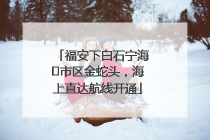 福安下白石宁海⇆市区金蛇头，海上直达航线开通