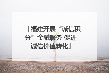 福建开展“诚信积分”金融服务 促进诚信价值转化