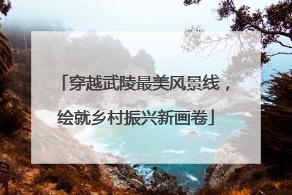 穿越武陵最美风景线，绘就乡村振兴新画卷
