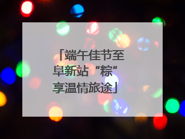 端午佳节至阜新站“粽”享温情旅途
