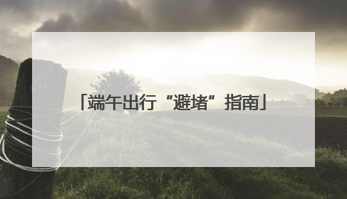 端午出行“避堵”指南
