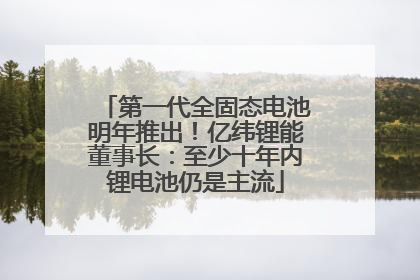 第一代全固态电池明年推出！亿纬锂能董事长：至少十年内锂电池仍是主流