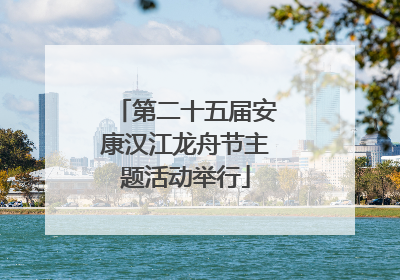 第二十五届安康汉江龙舟节主题活动举行