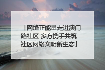 网络正能量走进澳门路社区 多方携手共筑社区网络文明新生态