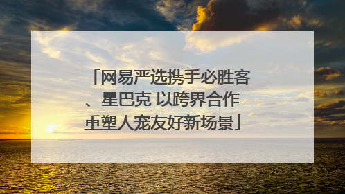 网易严选携手必胜客、星巴克 以跨界合作重塑人宠友好新场景