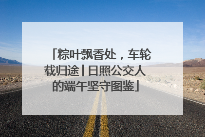粽叶飘香处，车轮载归途│日照公交人的端午坚守图鉴