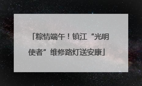 粽情端午！镇江“光明使者”维修路灯送安康