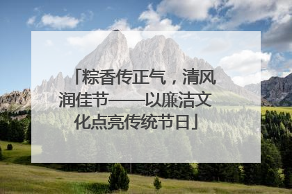 粽香传正气，清风润佳节——以廉洁文化点亮传统节日