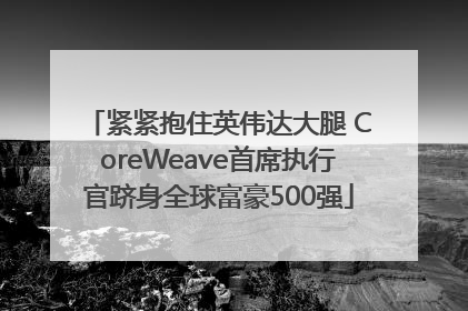 紧紧抱住英伟达大腿 CoreWeave首席执行官跻身全球富豪500强