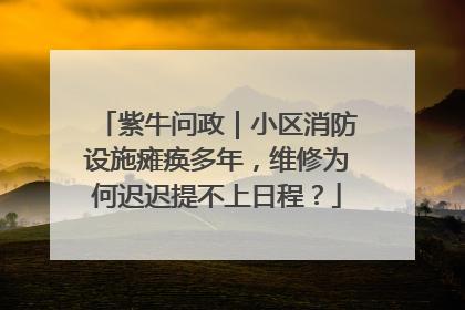 紫牛问政｜小区消防设施瘫痪多年，维修为何迟迟提不上日程？