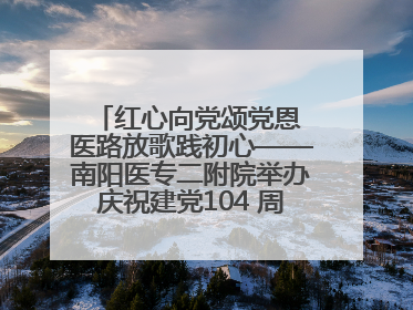 红心向党颂党恩 医路放歌践初心——南阳医专二附院举办庆祝建党104 周年歌咏比赛