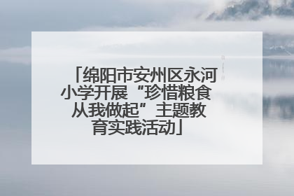 绵阳市安州区永河小学开展“珍惜粮食 从我做起”主题教育实践活动