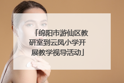 绵阳市游仙区教研室到云凤小学开展教学视导活动