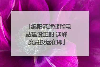 绵阳港旗储能电站建设正酣 迎峰度夏投运在即