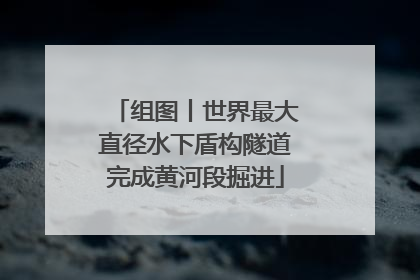 组图丨世界最大直径水下盾构隧道完成黄河段掘进