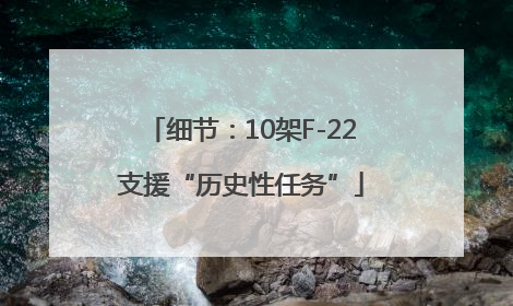 细节：10架F-22支援“历史性任务”