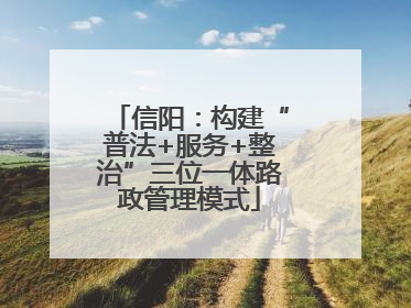 信阳：构建“普法+服务+整治”三位一体路政管理模式