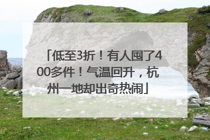 低至3折！有人囤了400多件！气温回升，杭州一地却出奇热闹