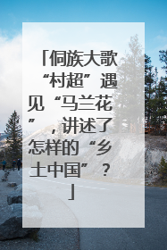侗族大歌“村超”遇见“马兰花”，讲述了怎样的“乡土中国”？