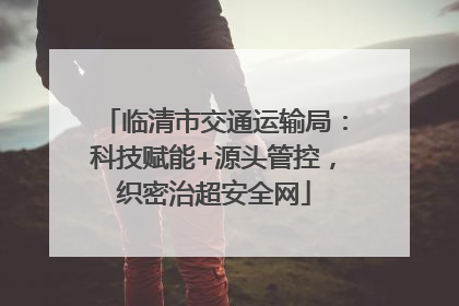 临清市交通运输局：科技赋能+源头管控，织密治超安全网