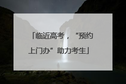 临近高考，“预约上门办”助力考生
