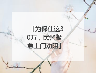 为保住这30万，民警紧急上门劝阻
