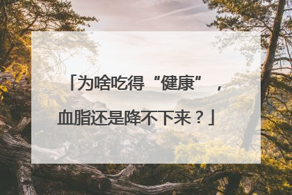 为啥吃得“健康”，血脂还是降不下来？