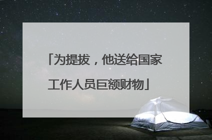 为提拔，他送给国家工作人员巨额财物