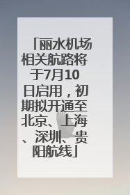 丽水机场相关航路将于7月10日启用，初期拟开通至北京、上海、深圳、贵阳航线
