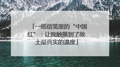 一纸信笺里的“中国红”：让我触摸到了故土最真实的温度