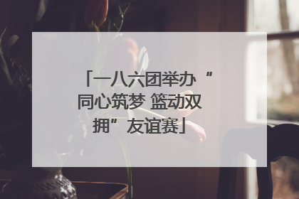 一八六团举办“同心筑梦 篮动双拥”友谊赛