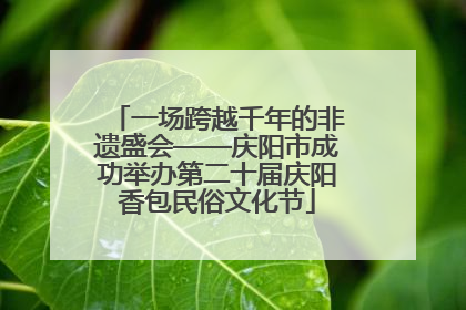 一场跨越千年的非遗盛会——庆阳市成功举办第二十届庆阳香包民俗文化节