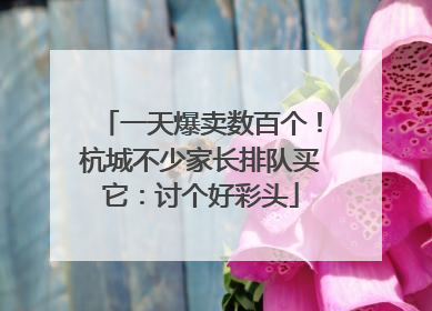 一天爆卖数百个！杭城不少家长排队买它：讨个好彩头