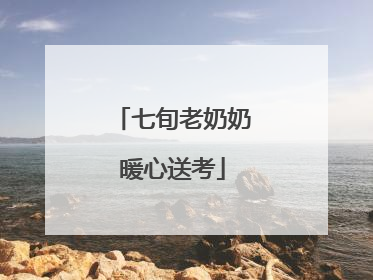 七旬老奶奶暖心送考