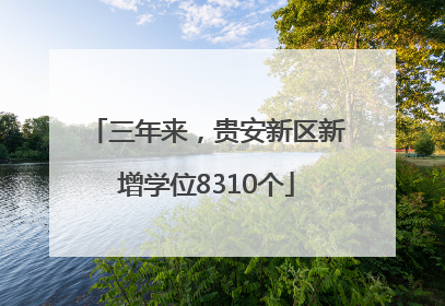 三年来，贵安新区新增学位8310个