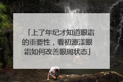 上了年纪才知道眼霜的重要性，看初源漾眼霜如何改善眼周状态