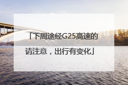 下周途经G25高速的请注意，出行有变化