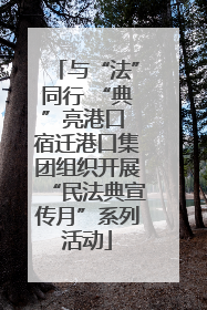 与“法”同行 “典”亮港口 宿迁港口集团组织开展“民法典宣传月”系列活动