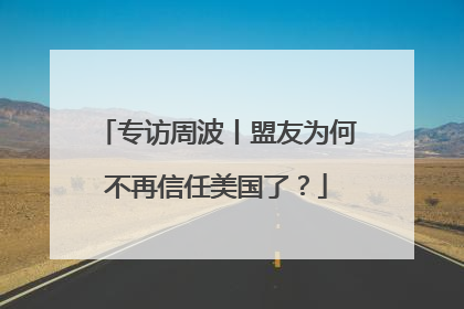 专访周波丨盟友为何不再信任美国了？